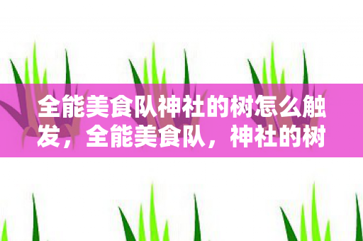 全能美食队神社的树怎么触发图片