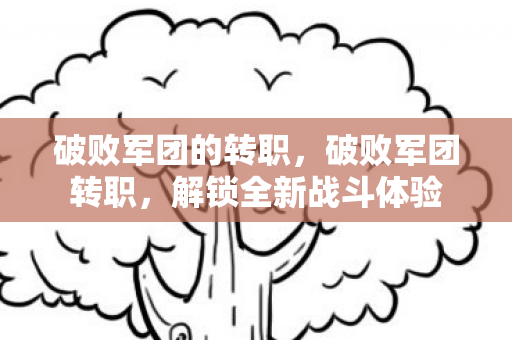 破败军团的转职,破败军团转职,解锁全新战斗体验 破败军团的转职,破败军团转职,解锁全新战斗体验