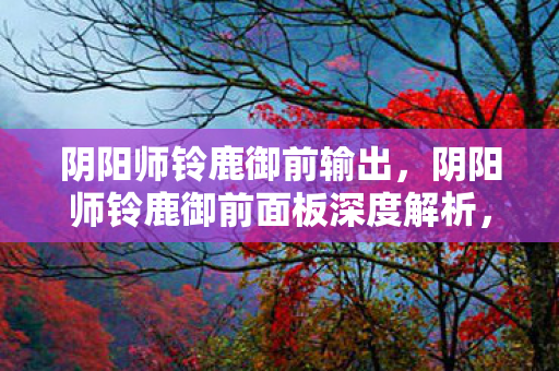 阴阳师铃鹿御前面板深度解析图片