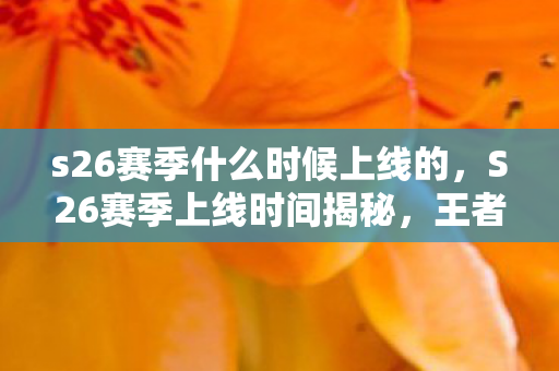 s26赛季什么时候上线的,S26赛季上线时间揭秘,王者峡谷新篇章即将开启 s26赛季什么时候上线的,S26赛季上线时间揭秘,王者峡谷新篇章即将开启