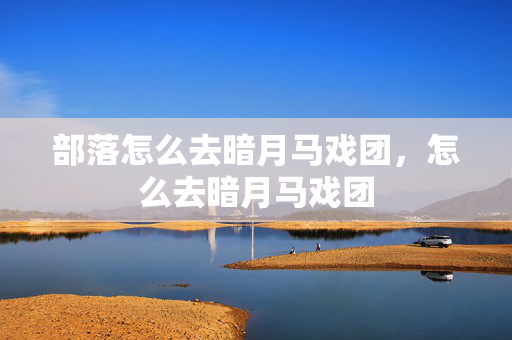 部落怎么去暗月马戏团图片