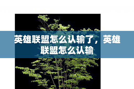 英雄联盟怎么认输了,英雄联盟怎么认输 英雄联盟怎么认输了,英雄联盟怎么认输