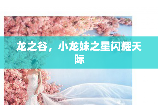 龙之谷,小龙妹之星闪耀天际 龙之谷,小龙妹之星闪耀天际