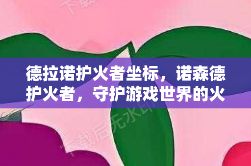 德拉诺护火者坐标，诺森德护火者，守护游戏世界的火焰