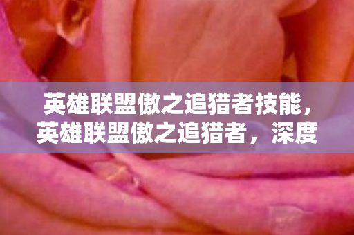 英雄联盟傲之追猎者技能,英雄联盟傲之追猎者,深度解析雷恩加尔的成长之路 英雄联盟傲之追猎者技能,英雄联盟傲之追猎者,深度解析雷恩加尔的成长之路