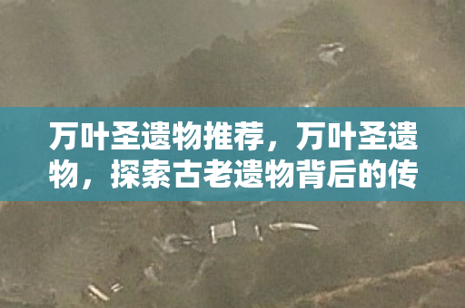 探索古老遗物背后的传奇故事图片