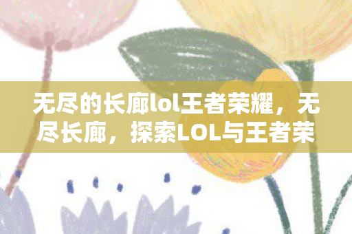探索LOL与王者荣耀的竞技魅力图片