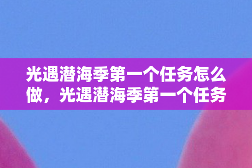 光遇潜海季第一个任务怎么做图片