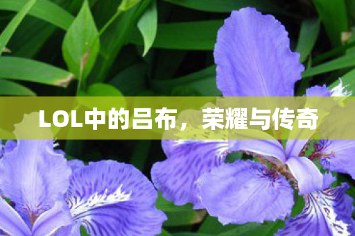 LOL中的吕布,荣耀与传奇 LOL中的吕布,荣耀与传奇