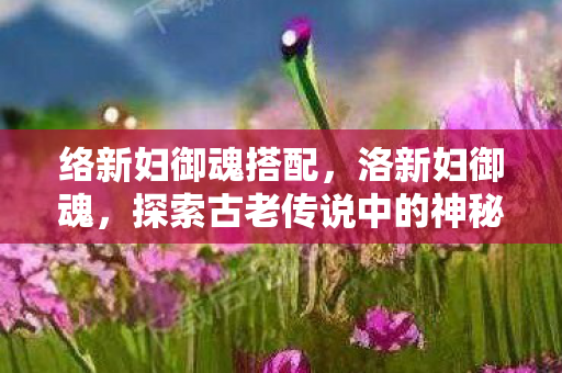 探索古老传说中的神秘力量图片