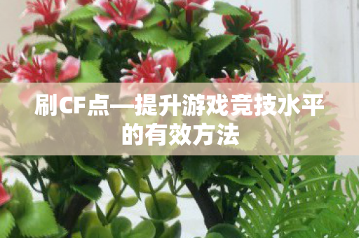 刷CF点—提升游戏竞技水平的有效方法