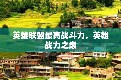 英雄联盟最高战斗力,英雄战力之巅 英雄联盟最高战斗力,英雄战力之巅