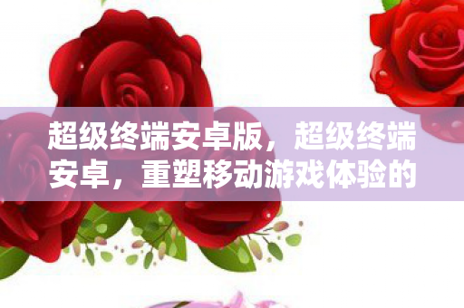重塑移动游戏体验的革新力量图片