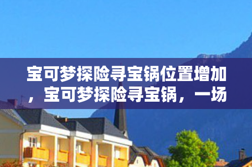 宝可梦探险寻宝锅位置增加图片