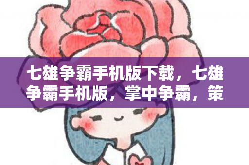七雄争霸手机版下载，七雄争霸手机版，掌中争霸，策略与智慧的碰撞