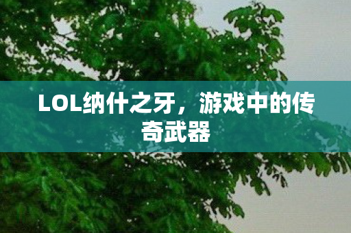 LOL纳什之牙，游戏中的传奇武器