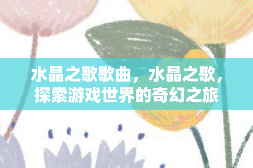 水晶之歌歌曲，水晶之歌，探索游戏世界的奇幻之旅