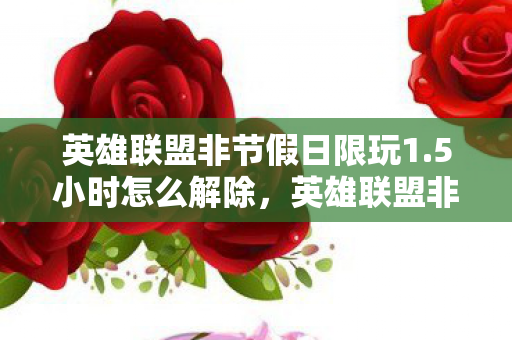 英雄联盟非节假日限玩1.5小时怎么解除,英雄联盟非节假日限玩1.5小时,游戏时间管理的新举措 英雄联盟非节假日限玩1.5小时怎么解除,英雄联盟非节假日限玩1.5小时,游戏时间管理的新举措