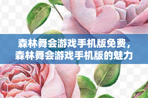 森林舞会游戏手机版的魅力与玩法解析图片