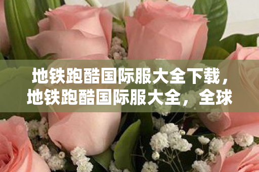 地铁跑酷国际服大全下载,地铁跑酷国际服大全,全球热门版本全解析 地铁跑酷国际服大全下载,地铁跑酷国际服大全,全球热门版本全解析