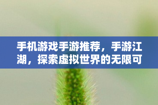 手机游戏手游推荐，手游江湖，探索虚拟世界的无限可能