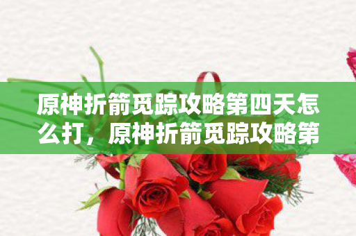 原神折箭觅踪攻略第四天怎么打图片