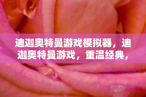 迪迦奥特曼游戏模拟器,迪迦奥特曼游戏,重温经典,探索未知 迪迦奥特曼游戏模拟器,迪迦奥特曼游戏,重温经典,探索未知