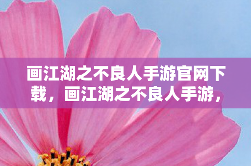 画江湖之不良人手游官网下载,画江湖之不良人手游,重温经典,再续前缘 画江湖之不良人手游官网下载,画江湖之不良人手游,重温经典,再续前缘