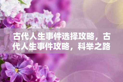 古代人生事件选择攻略,古代人生事件攻略,科举之路 古代人生事件选择攻略,古代人生事件攻略,科举之路