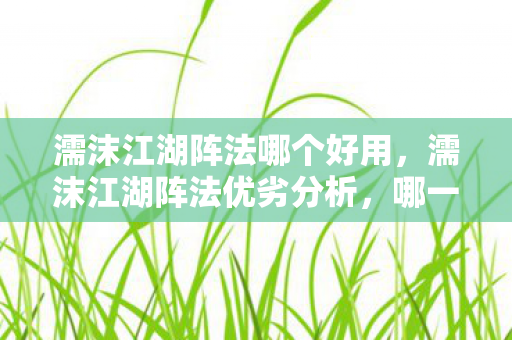 濡沫江湖阵法哪个好用,濡沫江湖阵法优劣分析,哪一款阵法更胜一筹? 濡沫江湖阵法哪个好用,濡沫江湖阵法优劣分析,哪一款阵法更胜一筹?