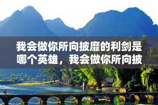 我会做你所向披靡的利剑是哪个英雄,我会做你所向披靡的利剑 我会做你所向披靡的利剑是哪个英雄,我会做你所向披靡的利剑