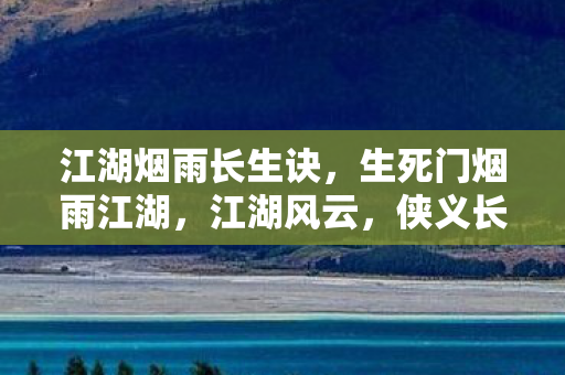 江湖烟雨长生诀，生死门烟雨江湖，江湖风云，侠义长存