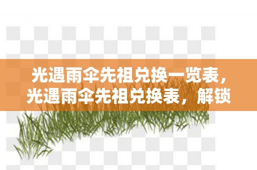 光遇雨伞先祖兑换一览表,光遇雨伞先祖兑换表,解锁神秘物品,探索奇妙世界 光遇雨伞先祖兑换一览表,光遇雨伞先祖兑换表,解锁神秘物品,探索奇妙世界