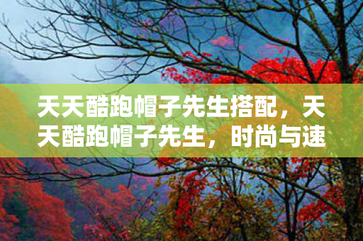 天天酷跑帽子先生搭配图片