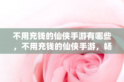 不用充钱的仙侠手游有哪些图片