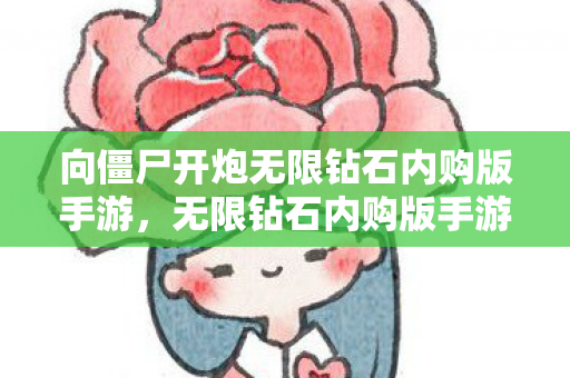 向僵尸开炮无限钻石内购版手游，无限钻石内购版手游，解锁游戏新世界的钥匙