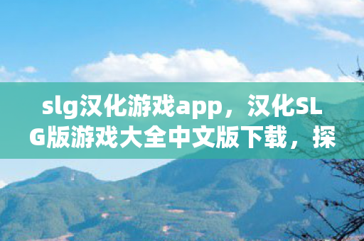 slg汉化游戏app，汉化SLG版游戏大全中文版下载，探索无限乐趣的休闲天地