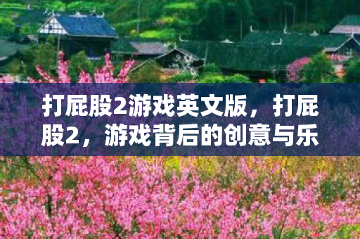 打屁股2游戏英文版,打屁股2,游戏背后的创意与乐趣 打屁股2游戏英文版,打屁股2,游戏背后的创意与乐趣