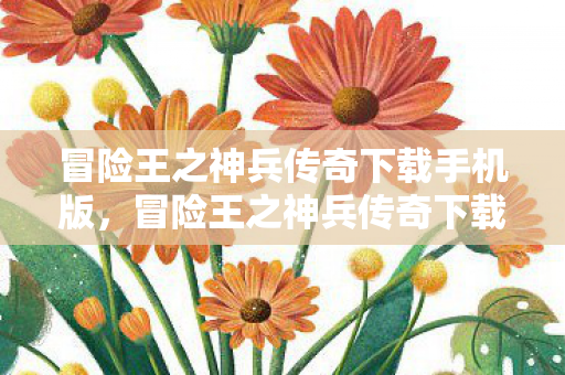 冒险王之神兵传奇下载手机版,冒险王之神兵传奇下载,探索未知世界的奇幻之旅 冒险王之神兵传奇下载手机版,冒险王之神兵传奇下载,探索未知世界的奇幻之旅