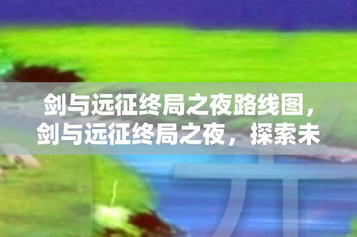 剑与远征终局之夜路线图图片