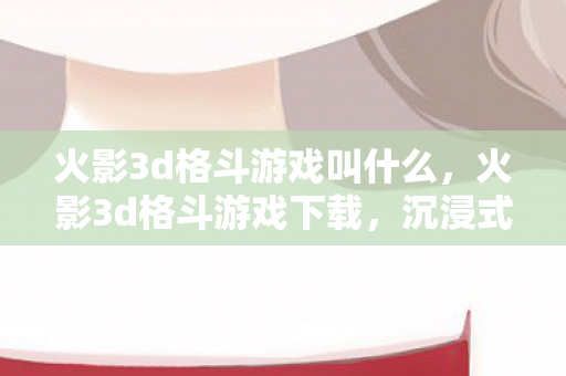 火影3d格斗游戏叫什么图片