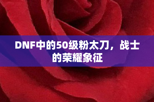 DNF中的50级粉太刀，战士的荣耀象征