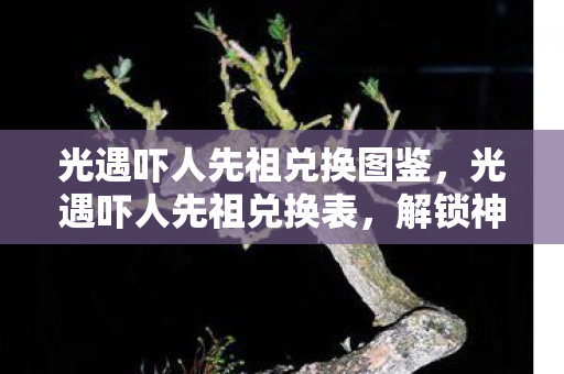 光遇吓人先祖兑换图鉴,光遇吓人先祖兑换表,解锁神秘先祖,获取独特奖励 光遇吓人先祖兑换图鉴,光遇吓人先祖兑换表,解锁神秘先祖,获取独特奖励