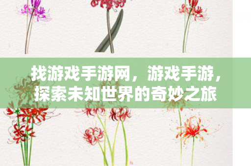 找游戏手游网,游戏手游,探索未知世界的奇妙之旅 找游戏手游网,游戏手游,探索未知世界的奇妙之旅