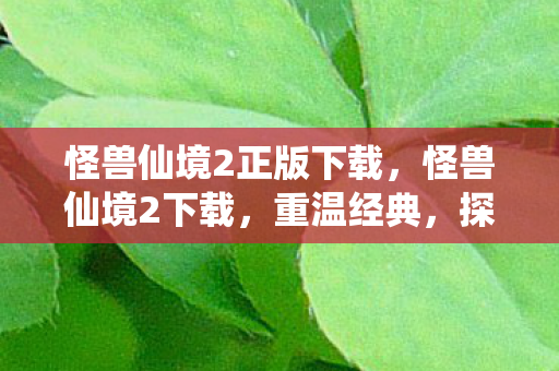 怪兽仙境2正版下载，怪兽仙境2下载，重温经典，探索未知