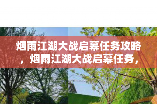 烟雨江湖大战启幕任务攻略,烟雨江湖大战启幕任务,江湖风云再起,英雄辈出 烟雨江湖大战启幕任务攻略,烟雨江湖大战启幕任务,江湖风云再起,英雄辈出