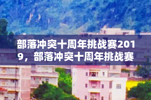 部落冲突十周年挑战赛2019图片