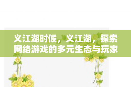义江湖时候,义江湖,探索网络游戏的多元生态与玩家社群 义江湖时候,义江湖,探索网络游戏的多元生态与玩家社群