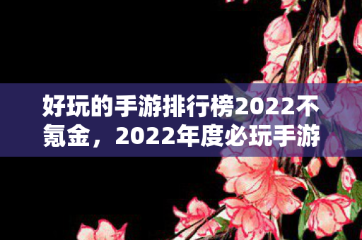 好玩的手游排行榜2022不氪金图片