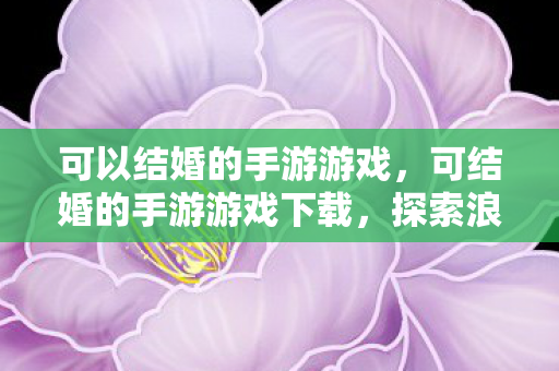 可以结婚的手游游戏,可结婚的手游游戏下载,探索浪漫情缘的虚拟世界 可以结婚的手游游戏,可结婚的手游游戏下载,探索浪漫情缘的虚拟世界
